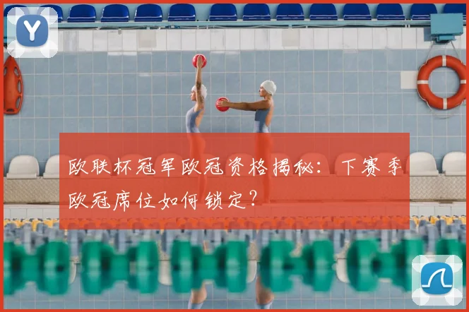 欧联杯冠军欧冠资格揭秘：下赛季欧冠席位如何锁定？