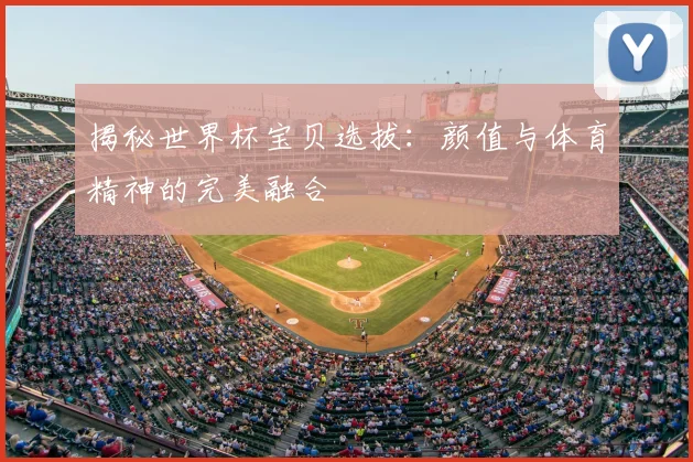 揭秘世界杯宝贝选拔：颜值与体育精神的完美融合