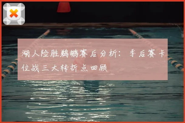 湖人险胜鹈鹕赛后分析：季后赛卡位战三大转折点回顾