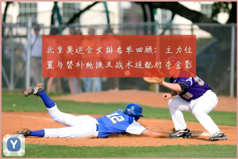 北京奥运会女排名单回顾：主力位置与替补轮换及战术适配对夺金影响