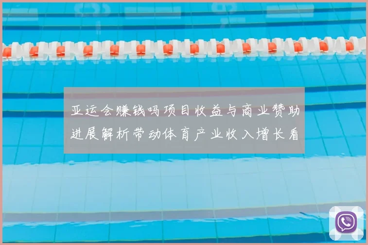 亚运会赚钱吗项目收益与商业赞助进展解析带动体育产业收入增长看点
