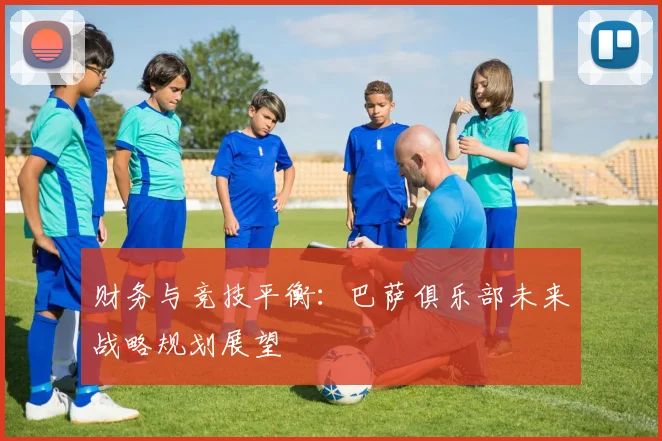 财务与竞技平衡：巴萨俱乐部未来战略规划展望