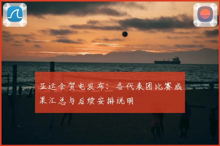 亚运会贺电发布：各代表团比赛成果汇总与后续安排说明