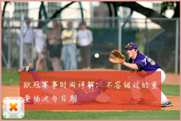 欧冠赛事时间详解：不容错过的重要场次与日期