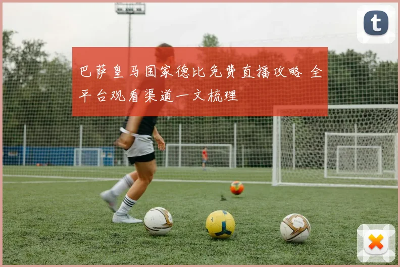 巴萨皇马国家德比免费直播攻略 全平台观看渠道一文梳理